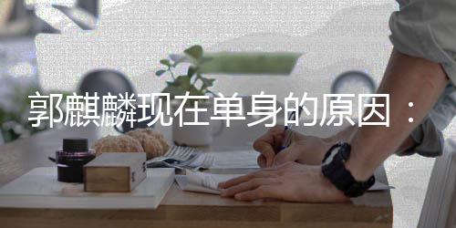麟现郭麒在单自己很爽原因一个我人过日子身的觉得